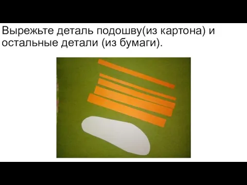 Вырежьте деталь подошву(из картона) и остальные детали (из бумаги).