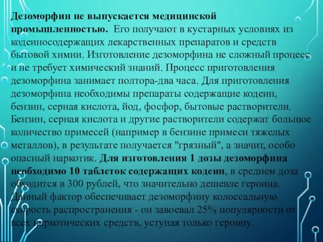 Дезоморфин не выпускается медицинской промышленностью. Его получают в кустарных условиях из кодеиносодержащих