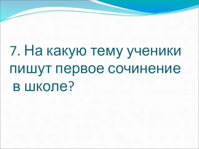 7. На какую тему ученики пишут первое сочинение в школе?