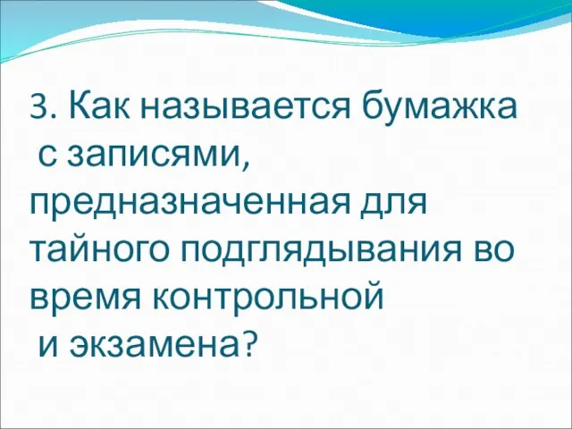 3. Как называется бумажка с записями, предназначенная для тайного подглядывания во время контрольной и экзамена?