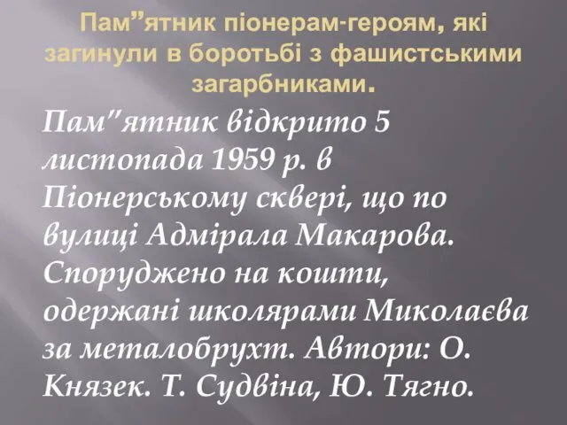 Пам”ятник піонерам-героям, які загинули в боротьбі з фашистськими загарбниками. Пам”ятник відкрито 5