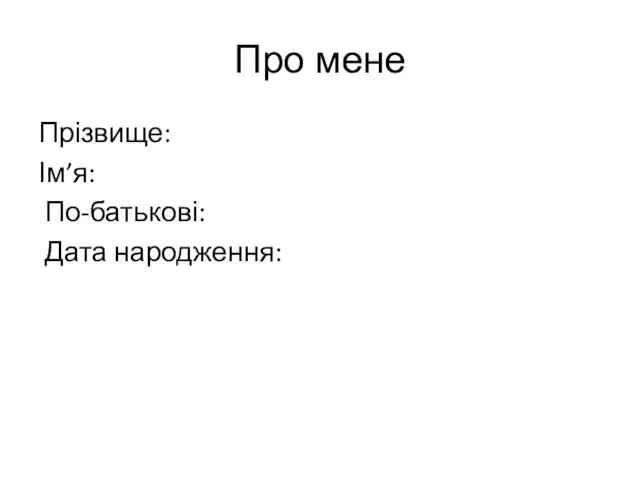 Про мене Прізвище: Ім’я: По-батькові: Дата народження: