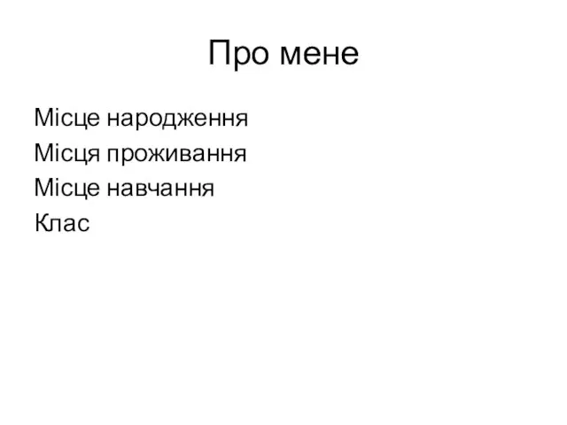 Про мене Місце народження Місця проживання Місце навчання Клас