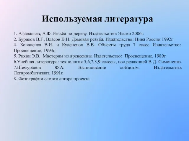 Используемая литература 1. Афанасьев, А.Ф. Резьба по дереву. Издательство: Эксмо 2006г. 2.