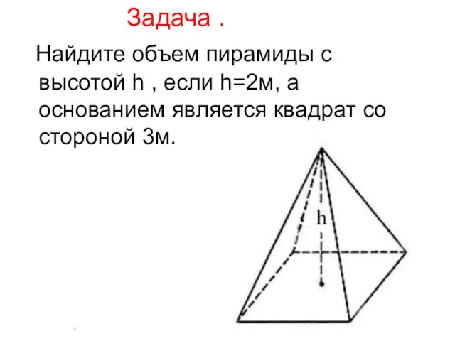 Задача . Найдите объем пирамиды с высотой h , если h=2м, а