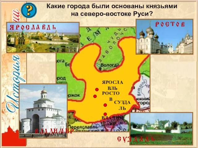 СУЗДАЛЬ ВЛАДИМИР РОСТОВ ЯРОСЛАВЛЬ Какие города были основаны князьями на северо-востоке Руси?