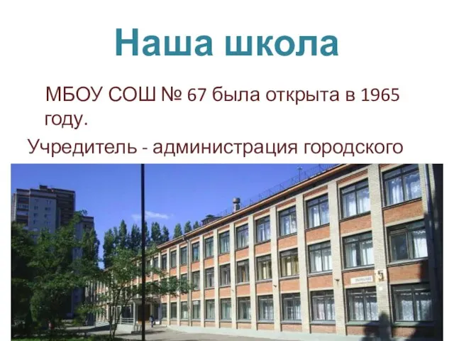 Наша школа МБОУ СОШ № 67 была открыта в 1965 году. Учредитель