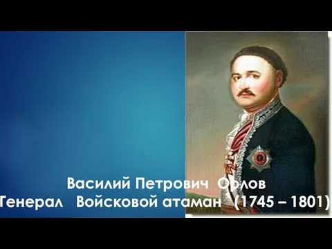 Василий Петрович Орлов Генерал Войсковой атаман (1745 – 1801)