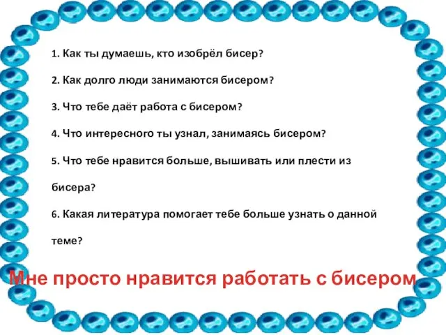 1. Как ты думаешь, кто изобрёл бисер? 2. Как долго люди занимаются