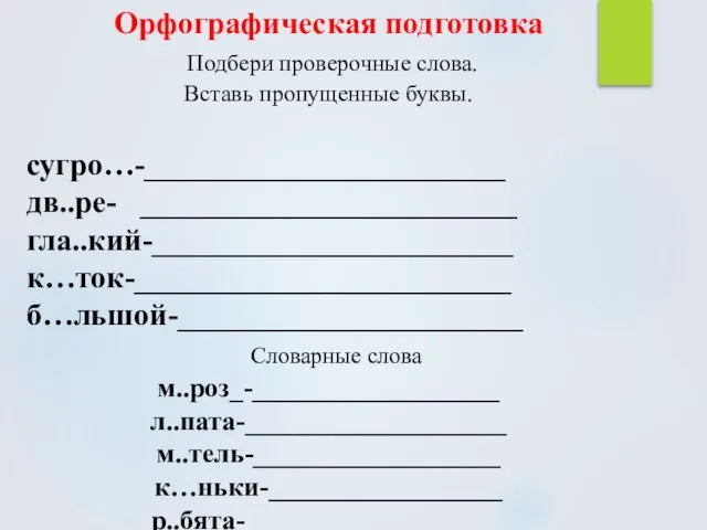 Орфографическая подготовка Подбери проверочные слова. Вставь пропущенные буквы. сугро…-_______________________ дв..ре- ________________________ гла..кий-_______________________