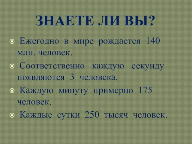 ЗНАЕТЕ ЛИ ВЫ? Ежегодно в мире рождается 140 млн. человек. Соответственно каждую