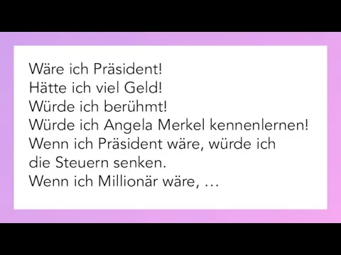 Wäre ich Präsident! Hätte ich viel Geld! Würde ich berühmt! Würde ich