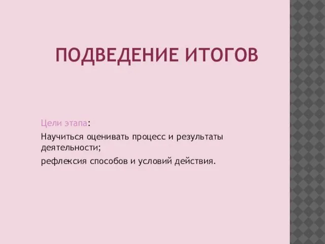 ПОДВЕДЕНИЕ ИТОГОВ Цели этапа: Научиться оценивать процесс и результаты деятельности; рефлексия способов и условий действия.