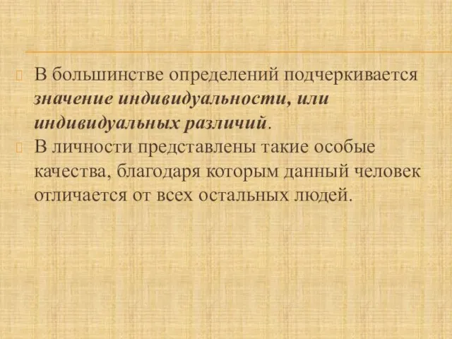 В большинстве определений подчеркивается значение индивидуальности, или индивидуальных различий. В личности представлены