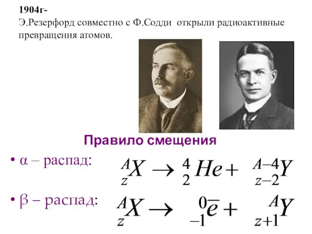 1904г- Э.Резерфорд совместно с Ф.Содди открыли радиоактивные превращения атомов. Правило смещения α