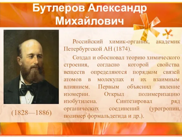 Бутлеров Александр Михайлович Российский химик-органик, академик Петербургской АН (1874). Создал и обосновал