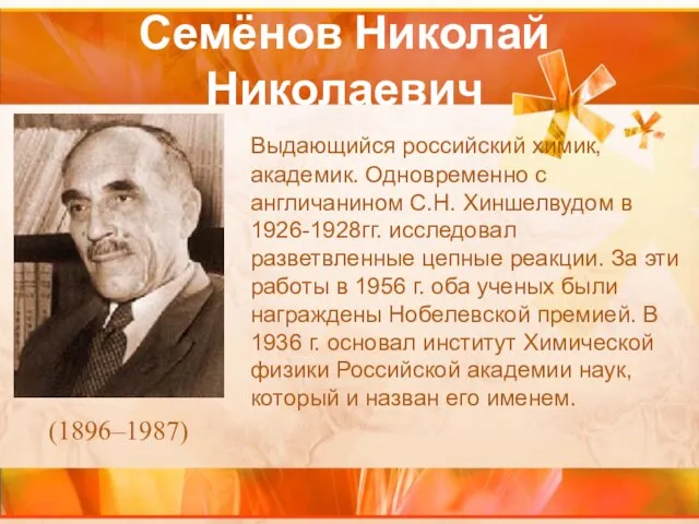 Семёнов Николай Николаевич Выдающийся российский химик, академик. Одновременно с англичанином С.Н. Хиншелвудом