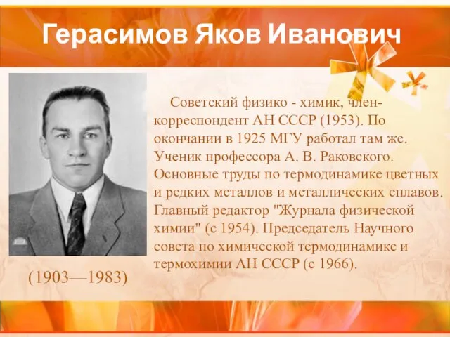 Герасимов Яков Иванович Советский физико - химик, член-корреспондент АН СССР (1953). По