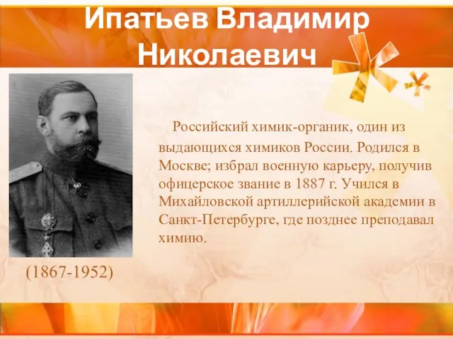 Ипатьев Владимир Николаевич Российский химик-органик, один из выдающихся химиков России. Родился в