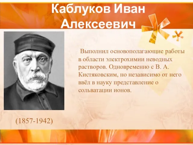 Каблуков Иван Алексеевич Выполнил основополагающие работы в области электрохимии неводных растворов. Одновременно