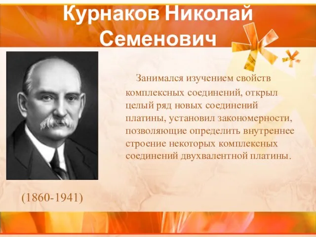 Курнаков Николай Семенович Занимался изучением свойств комплексных соединений, открыл целый ряд новых