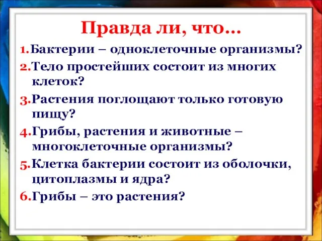 Правда ли, что… 1.Бактерии – одноклеточные организмы? 2.Тело простейших состоит из многих