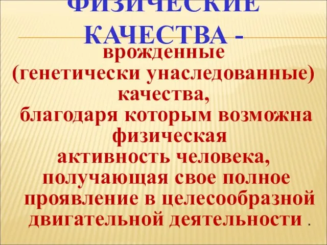 ФИЗИЧЕСКИЕ КАЧЕСТВА - врожденные (генетически унаследованные) качества, благодаря которым возможна физическая активность