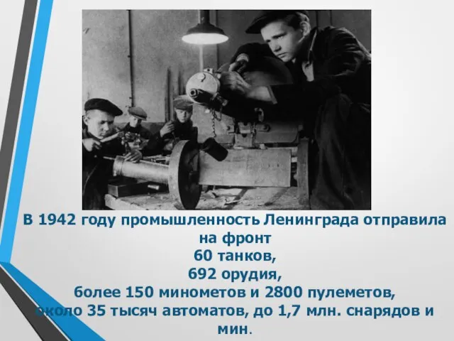 В 1942 году промышленность Ленинграда отправила на фронт 60 танков, 692 орудия,