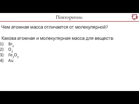 Повторение. Чем атомная масса отличается от молекулярной? Какова атомная и молекулярная масса