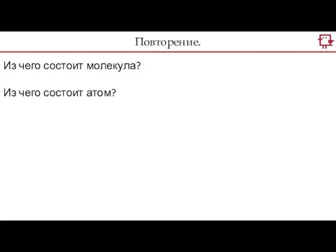 Повторение. Из чего состоит молекула? Из чего состоит атом?