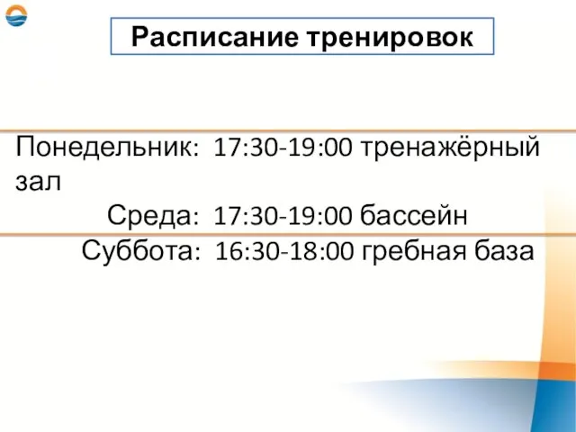 Расписание тренировок Понедельник: 17:30-19:00 тренажёрный зал Среда: 17:30-19:00 бассейн Суббота: 16:30-18:00 гребная база