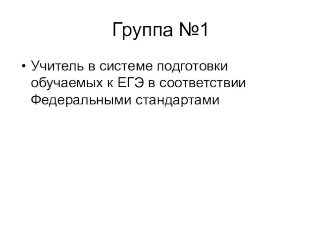 Группа №1 Учитель в системе подготовки обучаемых к ЕГЭ в соответствии Федеральными стандартами