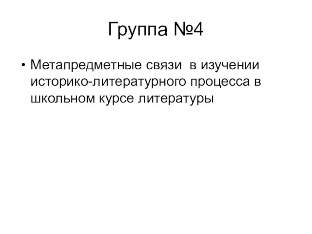 Группа №4 Метапредметные связи в изучении историко-литературного процесса в школьном курсе литературы