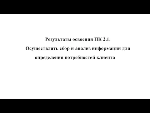 Результаты освоения ПК 2.1. Осуществлять сбор и анализ информации для определения потребностей клиента