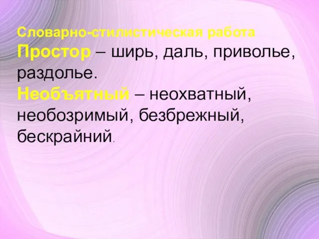 Словарно-стилистическая работа Простор – ширь, даль, приволье, раздолье. Необъятный – неохватный, необозримый, безбрежный, бескрайний.