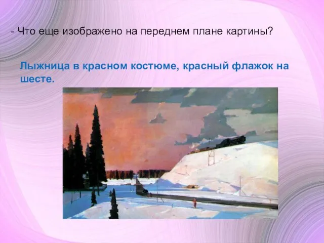 - Что еще изображено на переднем плане картины? Лыжница в красном костюме, красный флажок на шесте.