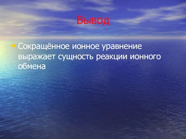 Вывод Сокращённое ионное уравнение выражает сущность реакции ионного обмена