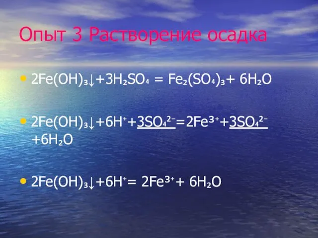 Опыт 3 Растворение осадка 2Fe(OH)₃↓+3H₂SO₄ = Fe₂(SO₄)₃+ 6H₂O 2Fe(OH)₃↓+6H⁺+3SO₄²⁻=2Fe³⁺+3SO₄²⁻ +6H₂O 2Fe(OH)₃↓+6H⁺= 2Fe³⁺+ 6H₂O