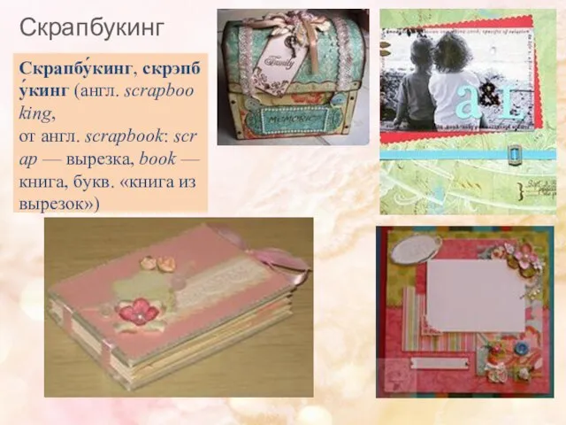 Скрапбукинг Скрапбу́кинг, скрэпбу́кинг (англ. scrapbooking, от англ. scrapbook: scrap — вырезка, book