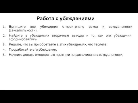 Работа с убеждениями Выпишите все убеждения относительно секса и сексуальности (сексапильности). Найдите