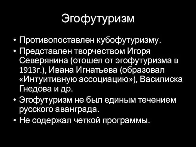 Эгофутуризм Противопоставлен кубофутуризму. Представлен творчеством Игоря Северянина (отошел от эгофутуризма в 1913г.),