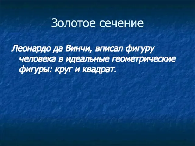 Золотое сечение Леонардо да Винчи, вписал фигуру человека в идеальные геометрические фигуры: круг и квадрат.