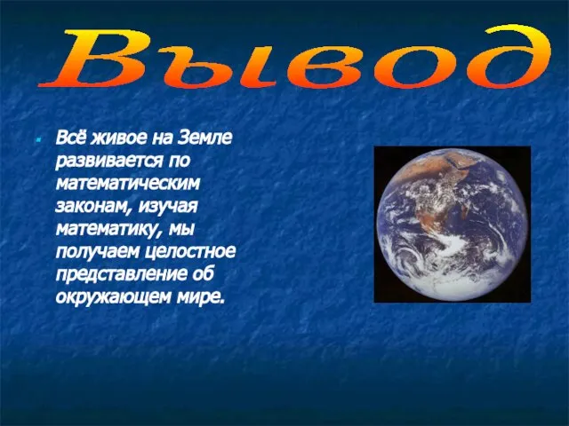 Вывод Всё живое на Земле развивается по математическим законам, изучая математику, мы