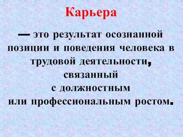 Карьера — это результат осознанной позиции и поведения человека в трудовой деятельности,