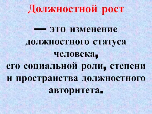 Должностной рост — это изменение должностного статуса человека, его социальной роли, степени и пространства должностного авторитета.