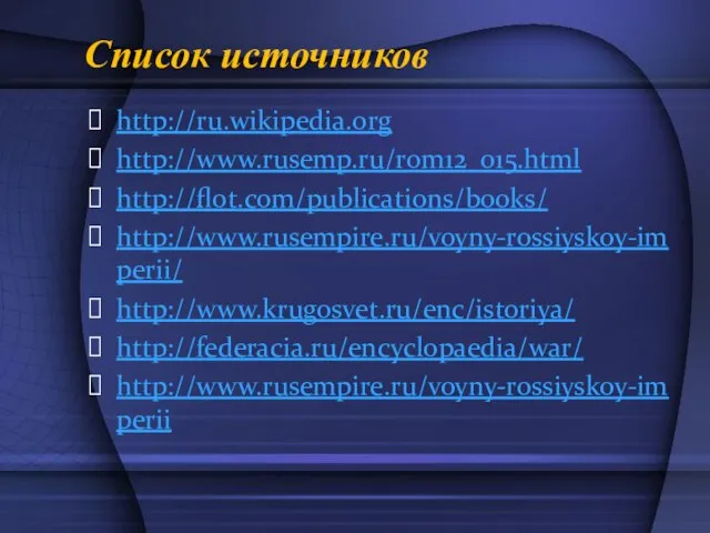 Список источников http://ru.wikipedia.org http://www.rusemp.ru/rom12_015.html http://flot.com/publications/books/ http://www.rusempire.ru/voyny-rossiyskoy-imperii/ http://www.krugosvet.ru/enc/istoriya/ http://federacia.ru/encyclopaedia/war/ http://www.rusempire.ru/voyny-rossiyskoy-imperii