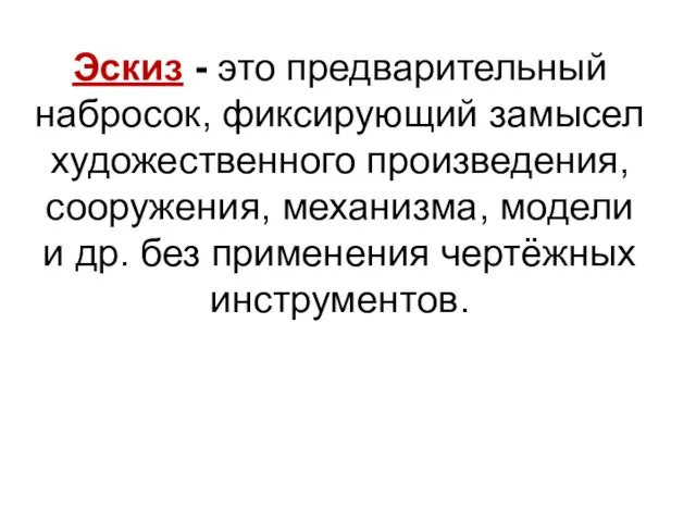 Эскиз - это предварительный набросок, фиксирующий замысел художественного произведения, сооружения, механизма, модели