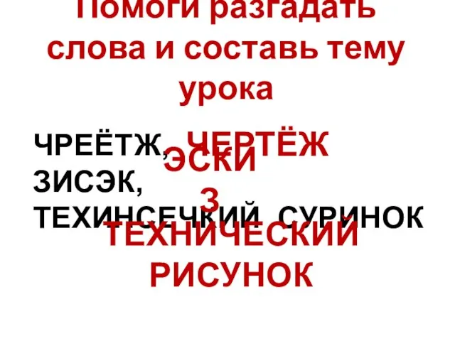 Помоги разгадать слова и составь тему урока ЧРЕЁТЖ, ЗИСЭК, ТЕХИНСЕЧКИЙ СУРИНОК ЧЕРТЁЖ ЭСКИЗ ТЕХНИЧЕСКИЙ РИСУНОК