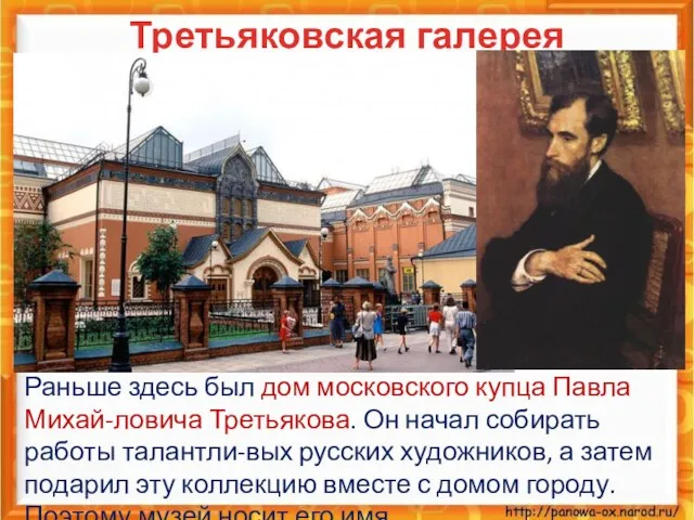 Третьяковская галерея Раньше здесь был дом московского купца Павла Михай-ловича Третьякова. Он