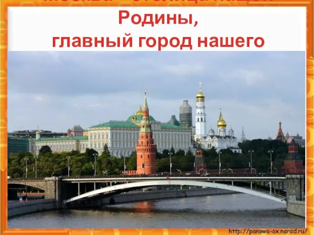 Москва – столица нашей Родины, главный город нашего Отечества